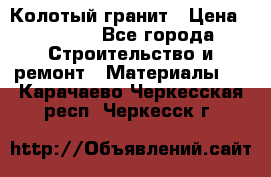 Колотый гранит › Цена ­ 2 200 - Все города Строительство и ремонт » Материалы   . Карачаево-Черкесская респ.,Черкесск г.